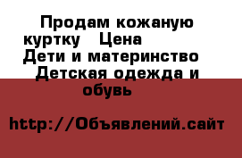 Продам кожаную куртку › Цена ­ 2 000 -  Дети и материнство » Детская одежда и обувь   